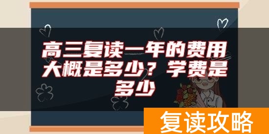 高三复读一年的费用大概是多少？学费是多少