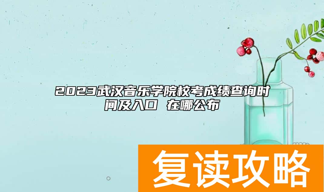 2023武汉音乐学院校考成绩查询时间及入口 在哪公布