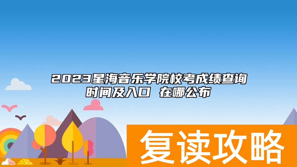 2023星海音乐学院校考成绩查询时间及入口 在哪公布