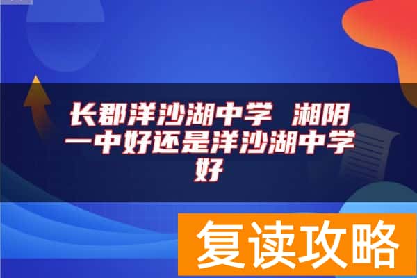 长郡洋沙湖中学 湘阴一中好还是洋沙湖中学好